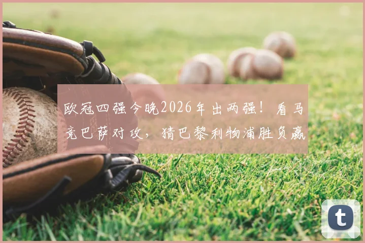 欧冠四强今晚2026年出两强!看马竞巴萨对攻,猜巴黎利物浦胜负赢好礼