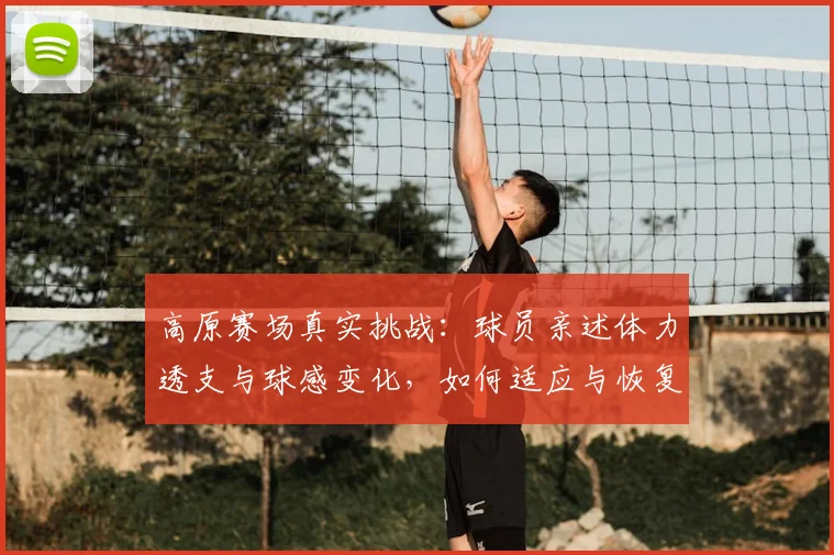 高原赛场真实挑战：球员亲述体力透支与球感变化，如何适应与恢复？