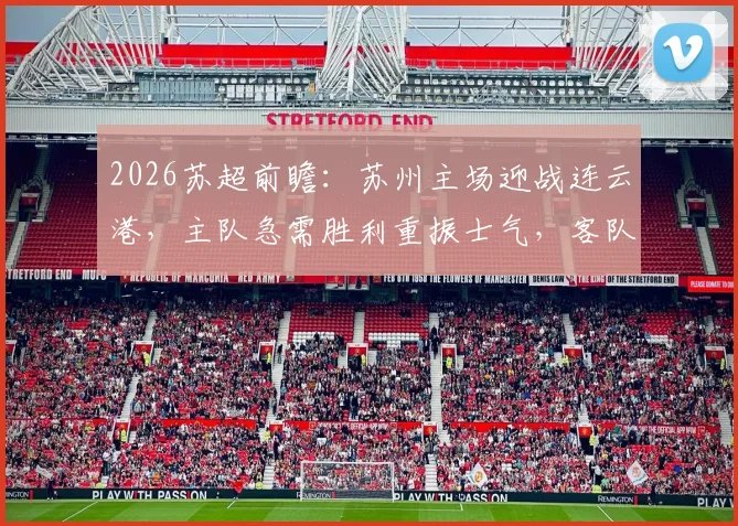 2026苏超前瞻：苏州主场迎战连云港，主队急需胜利重振士气，客队开局两连败能否止跌？