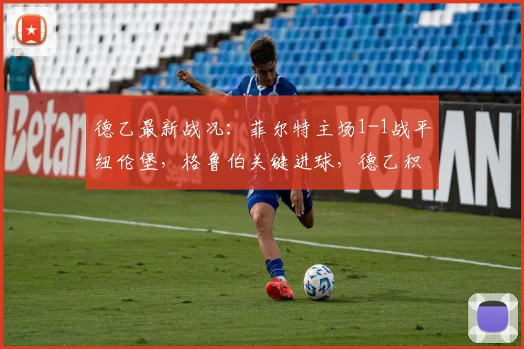 德乙最新战况：菲尔特主场1-1战平纽伦堡，格鲁伯关键进球，德乙积分榜实时分析