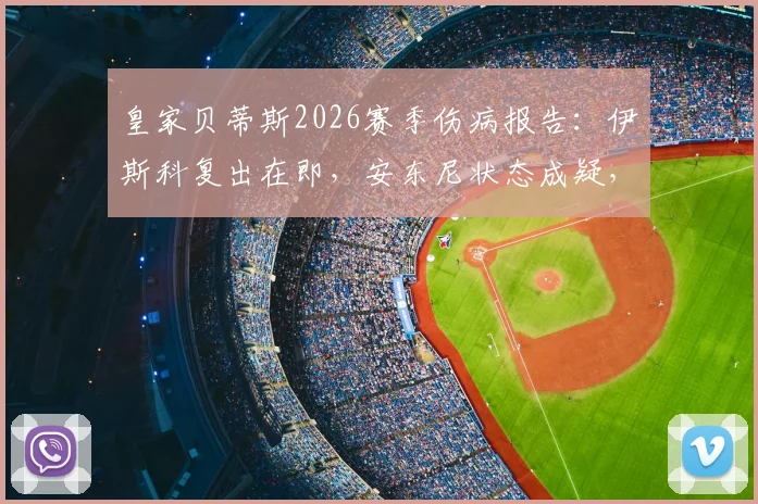 皇家贝蒂斯2026赛季伤病报告:伊斯科复出在即,安东尼状态成疑,佩工解析阵容困境