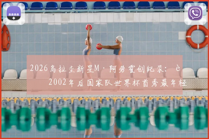 2026乌拉圭新星M·阿劳霍创纪录:自2002年后国家队世界杯首秀最年轻进球者,详细解析其背景与历史地位