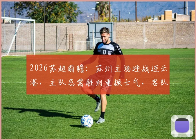 2026苏超前瞻：苏州主场迎战连云港，主队急需胜利重振士气，客队开局两连败能否止跌？