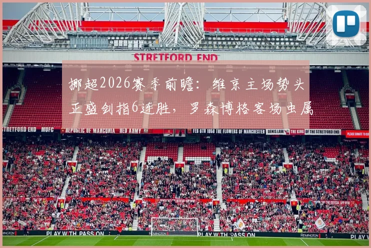 挪超2026赛季前瞻：维京主场势头正盛剑指6连胜，罗森博格客场虫属性难破？关键数据解析