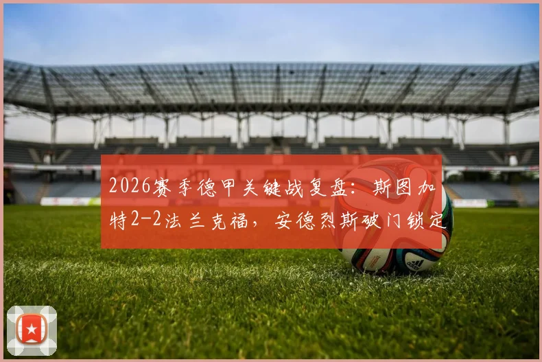 2026赛季德甲关键战复盘：斯图加特2-2法兰克福，安德烈斯破门锁定欧冠资格，赛后深度解析