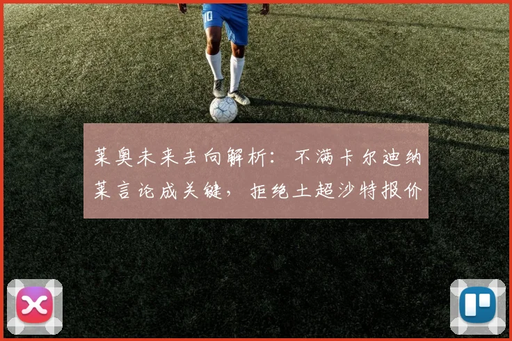 莱奥未来去向解析:不满卡尔迪纳莱言论成关键,拒绝土超沙特报价背后原因与AC米兰留队前景
