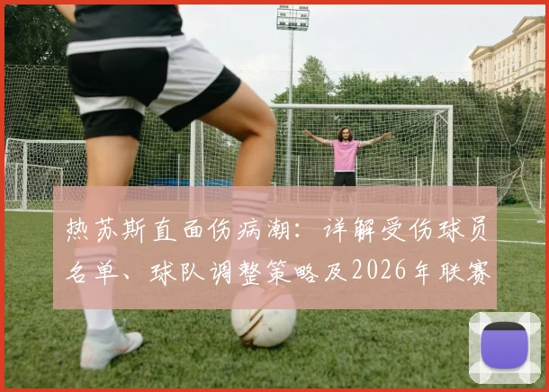 热苏斯直面伤病潮：详解受伤球员名单、球队调整策略及2026年联赛冠军目标