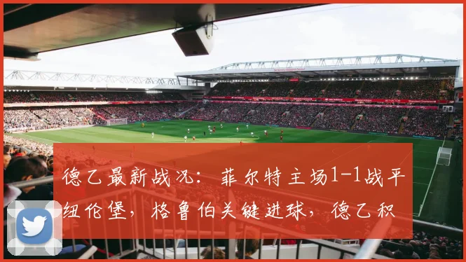 德乙最新战况:菲尔特主场1-1战平纽伦堡,格鲁伯关键进球,德乙积分榜实时分析