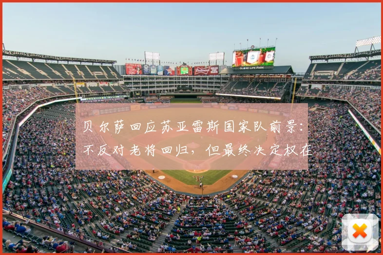 贝尔萨回应苏亚雷斯国家队前景:不反对老将回归,但最终决定权在我