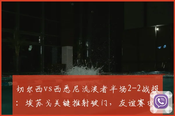 切尔西vs西悉尼流浪者半场2-2战报：埃苏戈关键推射破门，友谊赛攻防细节全解析