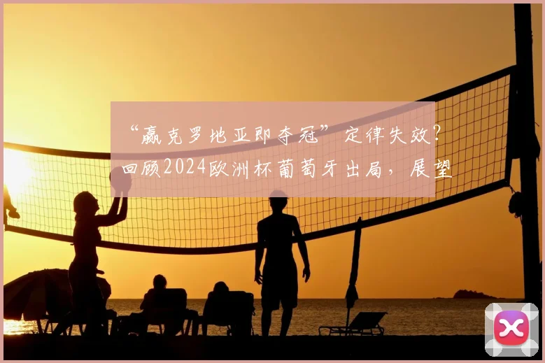 “赢克罗地亚即夺冠”定律失效？回顾2024欧洲杯葡萄牙出局，展望2026世界杯新格局