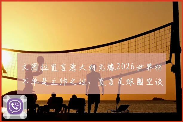 文图拉直言意大利无缘2026世界杯不单是主帅之过，直言足球圈空谈误国，深层问题亟待解决