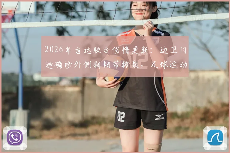 2026年吉达联合伤情更新:边卫门迪确诊外侧副韧带撕裂,足球运动员此伤病恢复周期与影响分析