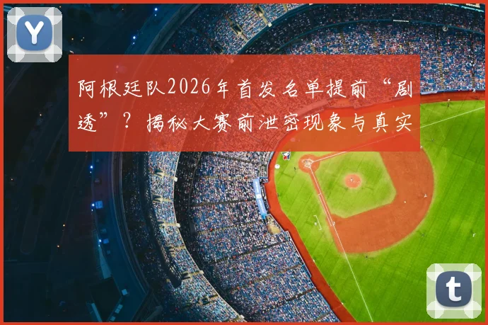 阿根廷队2026年首发名单提前“剧透”?揭秘大赛前泄密现象与真实情报解析