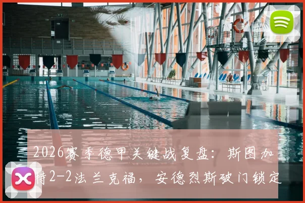 2026赛季德甲关键战复盘:斯图加特2-2法兰克福,安德烈斯破门锁定欧冠资格,赛后深度解析