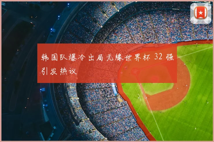 韩国队爆冷出局无缘世界杯 32 强引发热议