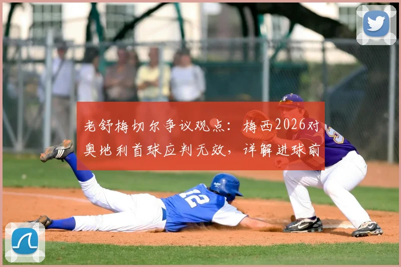老舒梅切尔争议观点：梅西2026对奥地利首球应判无效，详解进球前队友犯规瞬间