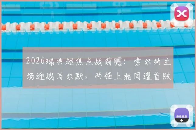 2026瑞典超焦点战前瞻：索尔纳主场迎战马尔默，两强上轮同遭首败后，谁能在直接对话中率先反弹？