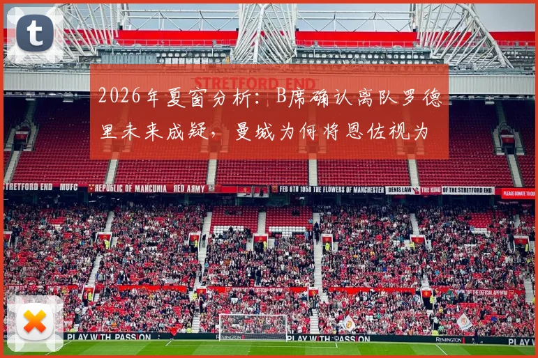 2026年夏窗分析:B席确认离队罗德里未来成疑,曼城为何将恩佐视为中场头号补强目标?