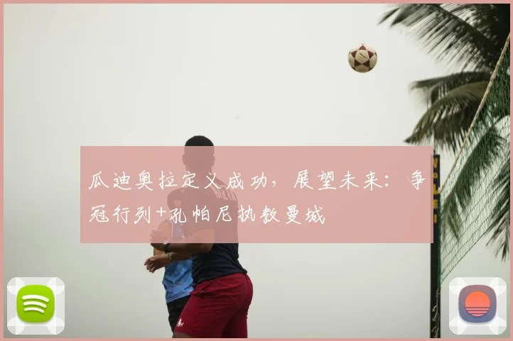 瓜迪奥拉定义成功,展望未来:争冠行列+孔帕尼执教曼城