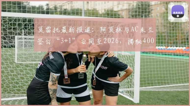 莫雷托最新报道：阿莫林与AC米兰签订“3+1”合同至2026，揭秘400万欧税后年薪在足坛的真实水平