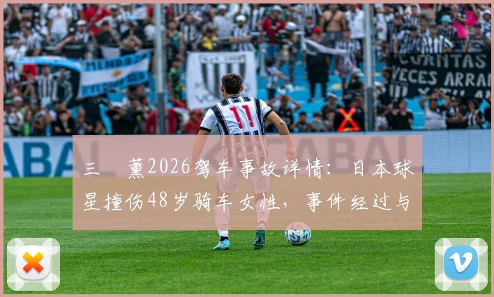 三笘薰2026驾车事故详情:日本球星撞伤48岁骑车女性,事件经过与后续报道