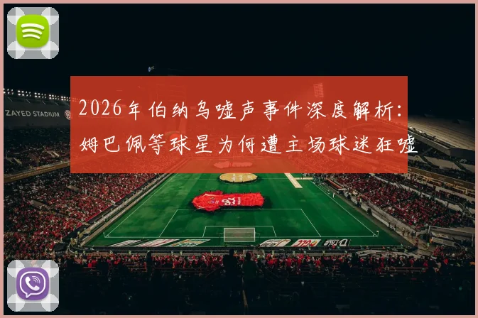 2026年伯纳乌嘘声事件深度解析：姆巴佩等球星为何遭主场球迷狂嘘，皇马这场痛苦胜利的背后