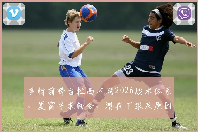 多特前锋吉拉西不满2026战术体系,夏窗寻求转会,潜在下家及原因深度分析