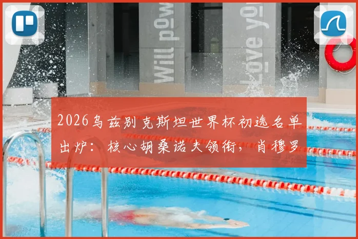 2026乌兹别克斯坦世界杯初选名单出炉:核心胡桑诺夫领衔,肖穆罗多夫等海外球星在列,附阵容深度分析与展望