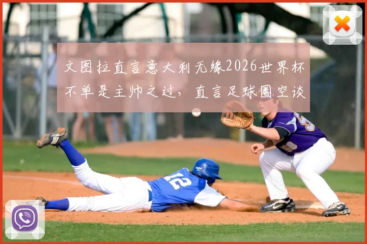 文图拉直言意大利无缘2026世界杯不单是主帅之过，直言足球圈空谈误国，深层问题亟待解决