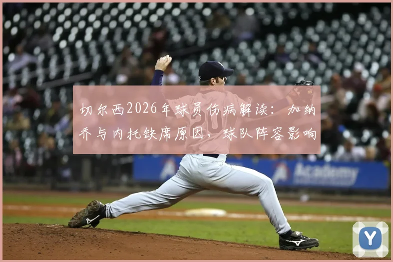 切尔西2026年球员伤病解读:加纳乔与内托缺席原因,球队阵容影响与后续应对